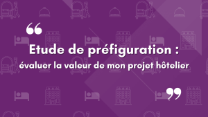 Etude de préfiguration : évaluer la valeur de mon projet hôtelier